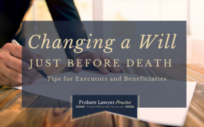 Changing a Will Just Before Death: Tips for Executors and Beneficiaries
